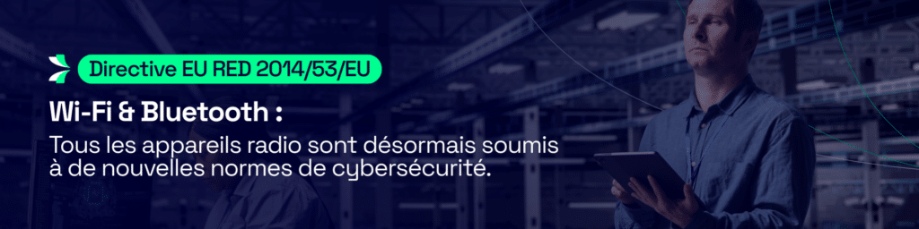Directive européenne RED (2014/53/UE) : quelles conséquences pour vos équipements connectés ? Directive européenne RED (2014/53/UE) : quelles conséquences pour vos équipements connectés ?